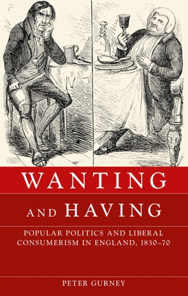 Wanting and Having: Popular Politics and Liberal Consumerism in England, 1830–70