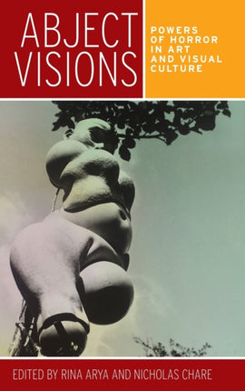 Abject Visions Powers of Horror in Art and Visual