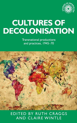 Cultures of decolonisation: Transnational productions and practices, 1945–70