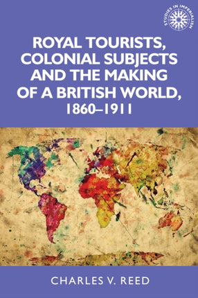 Royal Tourists, Colonial Subjects and the Making of a British World, 1860–1911