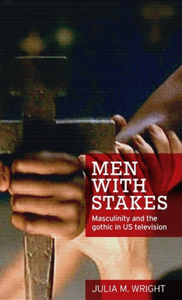 Men with Stakes Masculinity and the Gothic in US