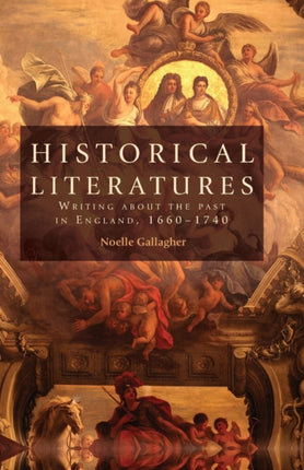 Historical Literatures: Writing About the Past in England, 1660–1740