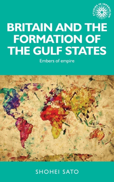 Britain and the Formation of the Gulf States: Embers of Empire