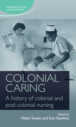 Colonial Caring: A History of Colonial and Post-Colonial Nursing