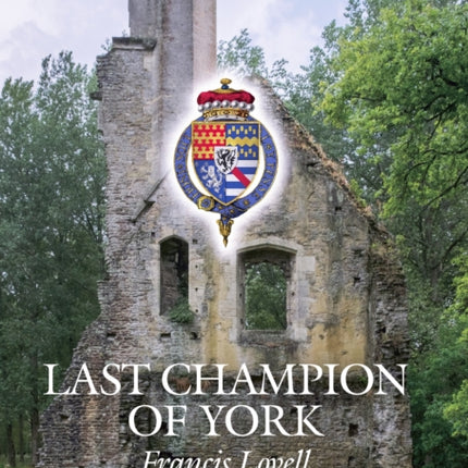 The Last Champion of York: Francis Lovell, Richard III's Truest Friend