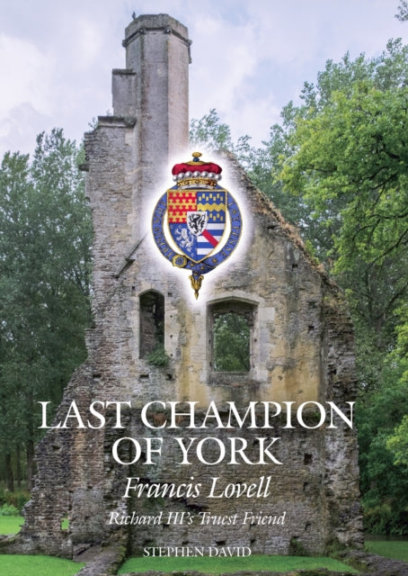 The Last Champion of York: Francis Lovell, Richard III's Truest Friend