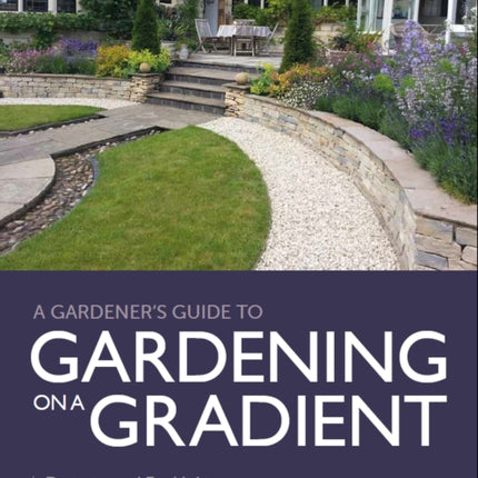 Gardener's Guide to Gardening on a Gradient: Designing and Establishing Sloping Gardens