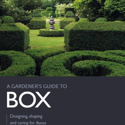 Gardener's Guide to Box: Designing, shaping and caring for Buxus