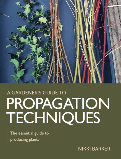 Gardener's Guide to Propagation Techniques: The essential guide to producing plants