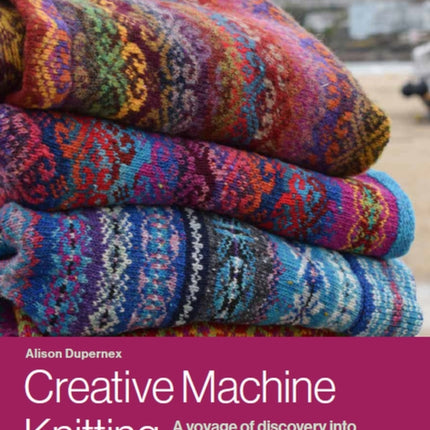 Creative Machine Knitting: A Voyage of Discovery into Colour, Shape and Stitches