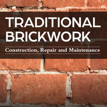 Traditional Brickwork: Construction, Repair and Maintenance