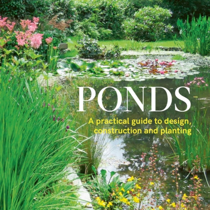 Ponds: A Practical Guide to Design, Construction and Planting