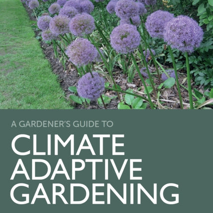 Climate Adaptive Gardening: The essential guide to gardening sustainably