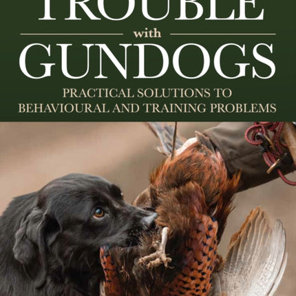 The Trouble with Gundogs: Practical Solutions to Behavioural and Training Problems