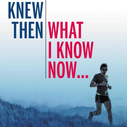 If I Knew Then What I Know Now...: A Runners Handbook