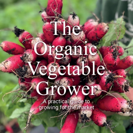 Organic Vegetable Grower: A Practical Guide to Growing for the Market