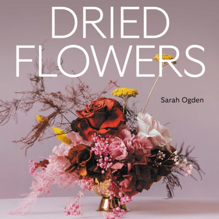 Design and Style Modern Dried Flowers  The Essential Guide for Weddings Events  The Home