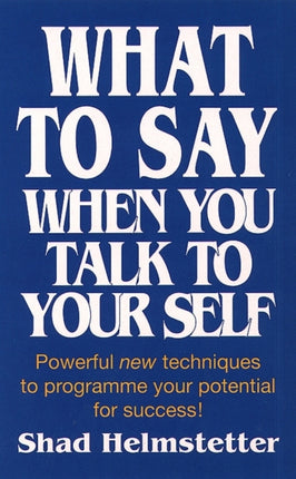 What to Say When You Talk to Yourself: Powerful new techniques to programme your potential for success