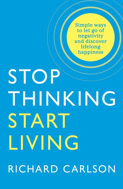 Stop Thinking, Start Living: Discover Lifelong Happiness