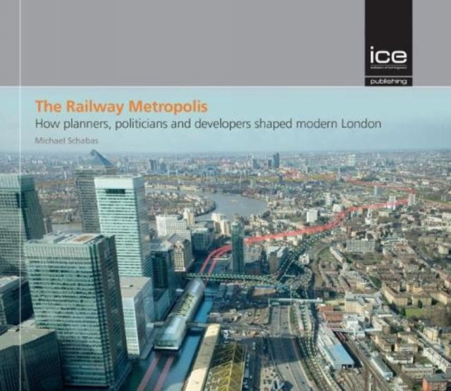 The Railway Metropolis: How planners, politicians and developers shaped modern London