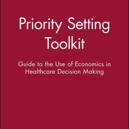 Priority Setting Toolkit: Guide to the Use of Economics in Healthcare Decision Making