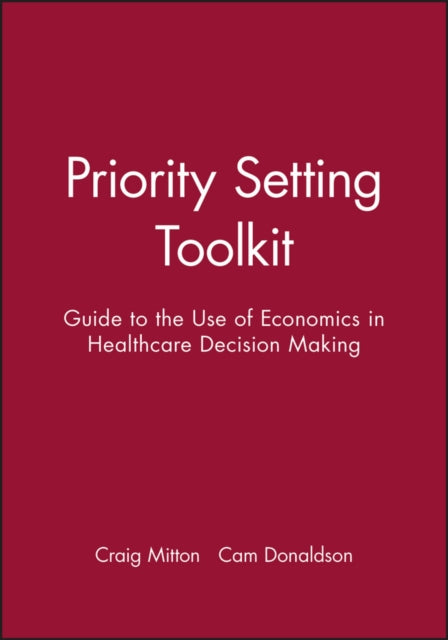 Priority Setting Toolkit: Guide to the Use of Economics in Healthcare Decision Making