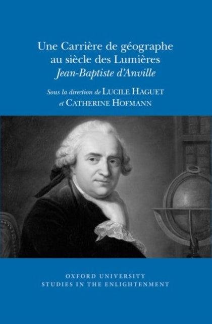 Une Carrière de géographe au siècle des Lumières: Jean-Baptiste d’Anville: 2018