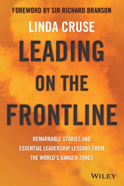 Leading on the Frontline: Remarkable Stories and Essential Leadership Lessons from the World's Danger Zones