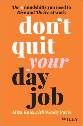 Don't Quit Your Day Job: The 6 Mindshifts You Need to Rise and Thrive at Work