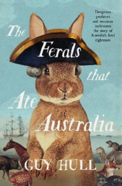 The Ferals that Ate Australia: The fascinating history of feral animals and winner of a 2022 Whitley Award from the bestselling author of The Dogs that Made Australia