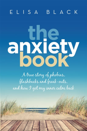 The Anxiety Book: Information on panic attacks, health anxiety, postnatal depression and parenting the anxious child