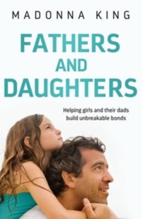 Fathers and Daughters: Helping girls and their dads build unbreakable bonds - from the bestselling author of Being 14