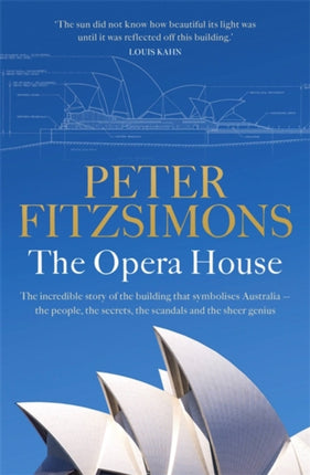 The Opera House: The extraordinary story of the building that symbolises Australia   the people, the secrets, the scandals and the sheer genius