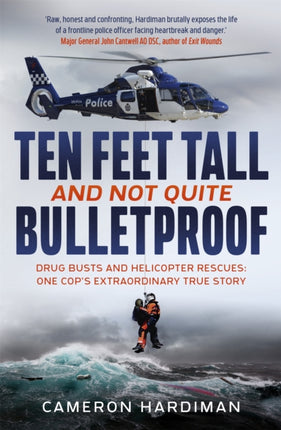 Ten Feet Tall and Not Quite Bulletproof: Drug Busts and Helicopter Rescues – One Cop's Extraordinary True Story