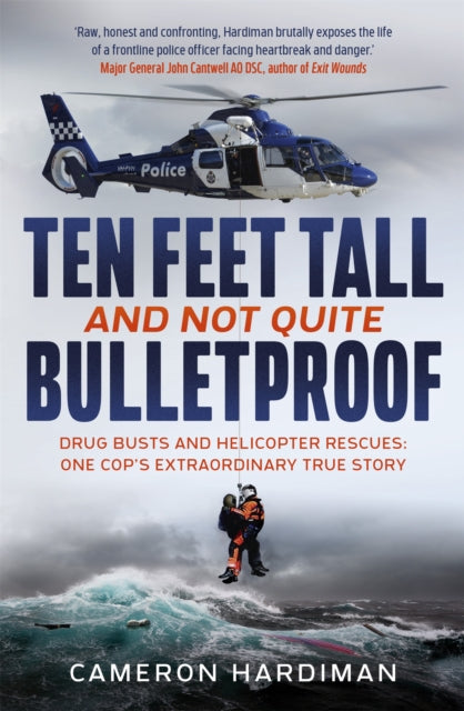 Ten Feet Tall and Not Quite Bulletproof: Drug Busts and Helicopter Rescues – One Cop's Extraordinary True Story