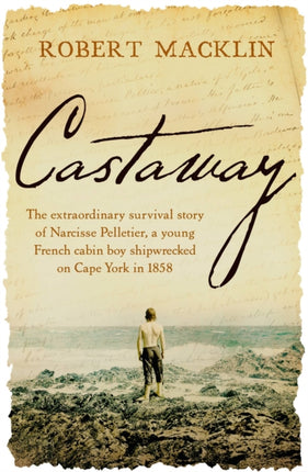 Castaway: The extraordinary survival story of Narcisse Pelletier, a young French cabin boy shipwrecked on Cape York in 1858