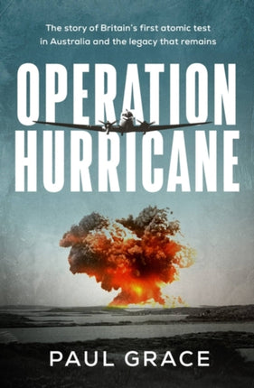 Operation Hurricane: The story of Britain's first atomic test in Australia and the legacy that remains