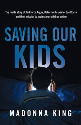 Saving Our Kids: The inside story of Taskforce Argos, Detective Inspector Jon Rouse and their mission to protect our children online