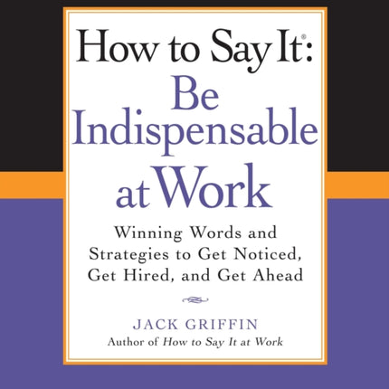 How to Say It Be Indispensable at Work Winning Words and Strategies to Get Noticed Get Hired and Get Ahead How to Say It Paperback