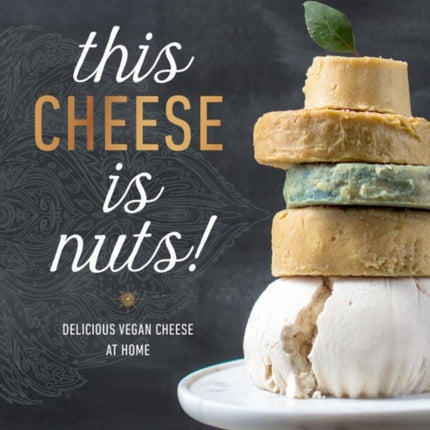 This Cheese Is Nuts: Delicious Vegan Cheese Recipes and Dishes to Cook at Home