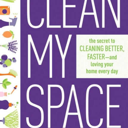 Clean My Space: The Secret To Cleaning Better, Faster - And Loving Your Home Every Day