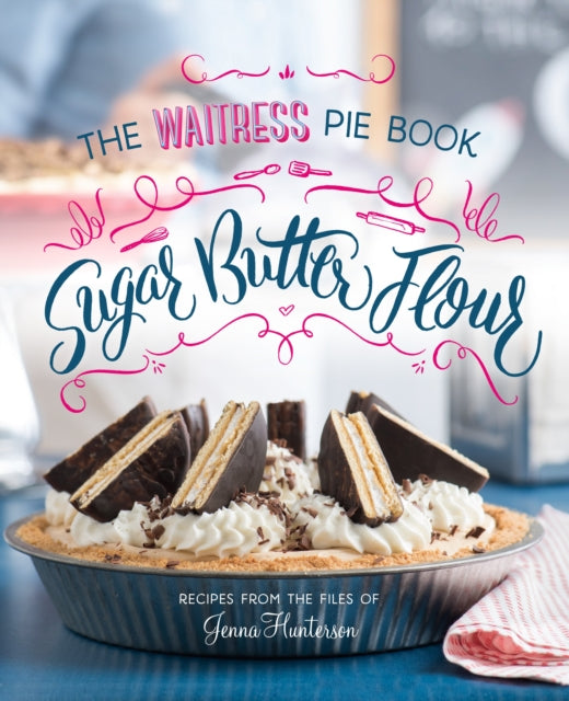 Sugar, Butter, Flour: The Waitress Pie Book