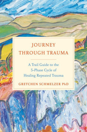 Journey Through Trauma: A Trail Guide to the 5-Phase Cycle of Healing Repeated Trauma