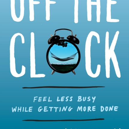 Off the Clock: Feel Less Busy While Getting More Done