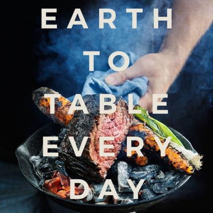 Earth To Table Every Day: Cooking with Good Ingredients Through the Seasons