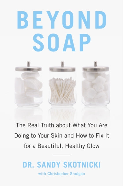 Beyond Soap: The Real Truth About What You Are Doing to Your Skin and How to Fix It for a Beautiful, Healthy Glow