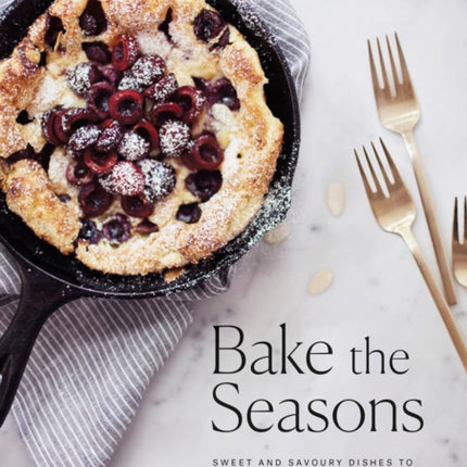 Bake The Seasons: Sweet and Savoury Dishes to Enjoy Throughout the Year