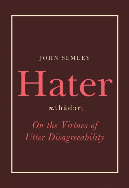 Hater: On the Virtues of Utter Disagreeability