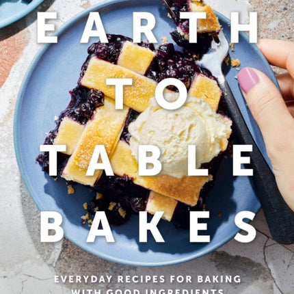 Earth To Table Bakes: Everyday Recipes for Baking with Good Ingredients