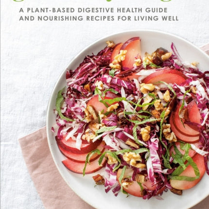 Good For Your Gut: A Plant-Based Digestive Health Guide and Nourishing Recipes for Living Well